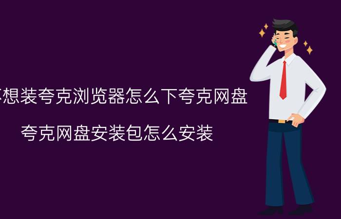 不想装夸克浏览器怎么下夸克网盘 夸克网盘安装包怎么安装？